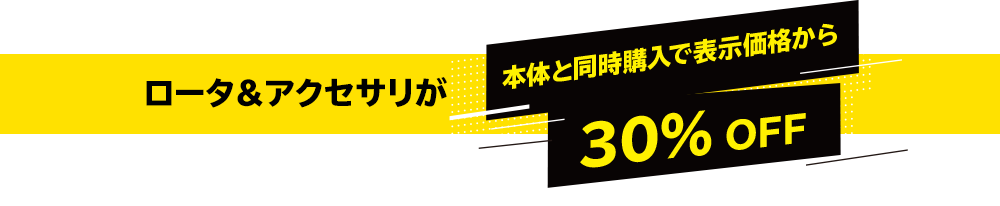 ロータ＆アクセサリが本体と同時購入で30％OFF